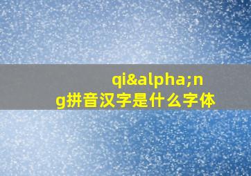 qiαng拼音汉字是什么字体