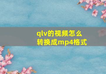 qlv的视频怎么转换成mp4格式