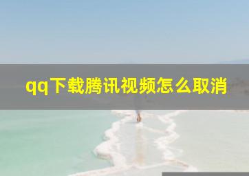 qq下载腾讯视频怎么取消