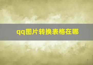 qq图片转换表格在哪