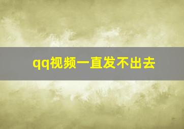 qq视频一直发不出去