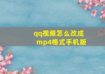 qq视频怎么改成mp4格式手机版