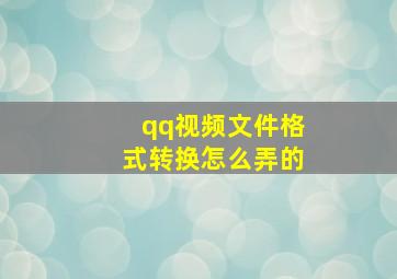 qq视频文件格式转换怎么弄的