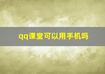 qq课堂可以用手机吗