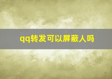 qq转发可以屏蔽人吗