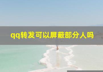 qq转发可以屏蔽部分人吗