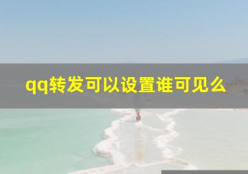 qq转发可以设置谁可见么