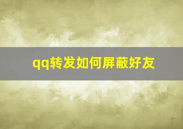 qq转发如何屏蔽好友