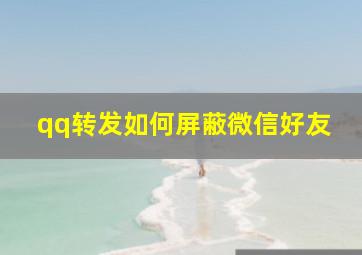 qq转发如何屏蔽微信好友