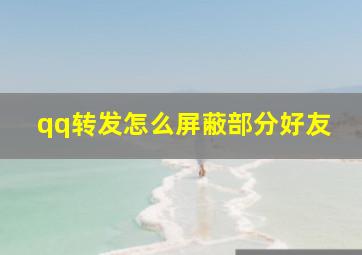 qq转发怎么屏蔽部分好友