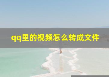 qq里的视频怎么转成文件