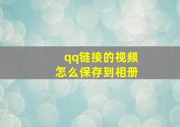 qq链接的视频怎么保存到相册