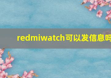 redmiwatch可以发信息吗