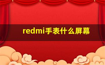 redmi手表什么屏幕