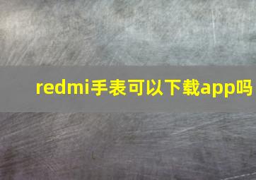 redmi手表可以下载app吗