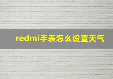 redmi手表怎么设置天气