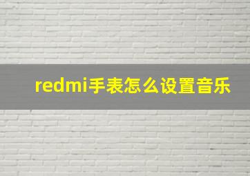 redmi手表怎么设置音乐