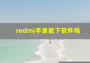 redmi手表能下软件吗