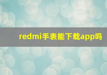 redmi手表能下载app吗