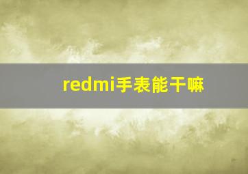 redmi手表能干嘛