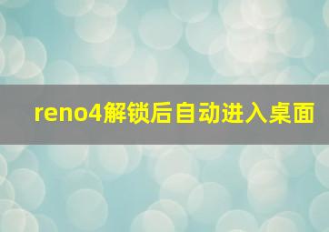 reno4解锁后自动进入桌面