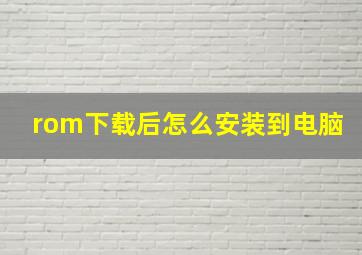 rom下载后怎么安装到电脑