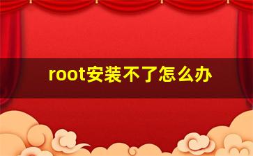 root安装不了怎么办