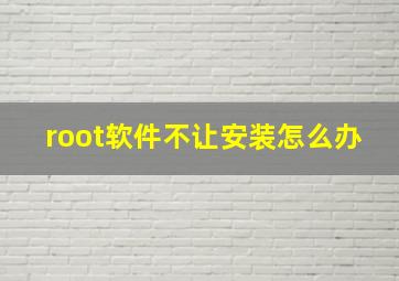 root软件不让安装怎么办