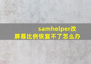 samhelper改屏幕比例恢复不了怎么办