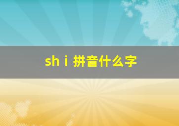 shⅰ拼音什么字