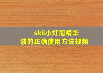 skii小灯泡精华液的正确使用方法视频