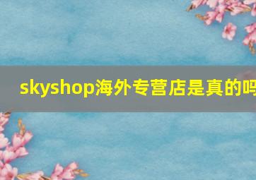 skyshop海外专营店是真的吗