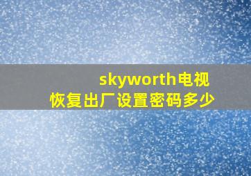 skyworth电视恢复出厂设置密码多少