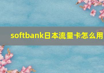 softbank日本流量卡怎么用