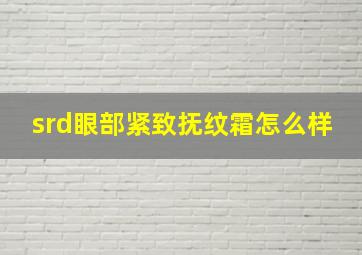 srd眼部紧致抚纹霜怎么样