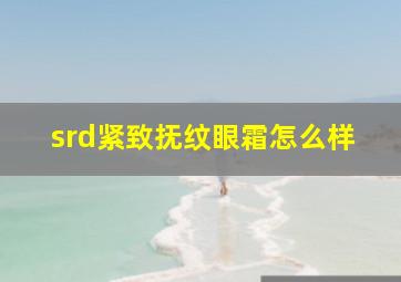 srd紧致抚纹眼霜怎么样