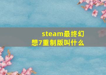 steam最终幻想7重制版叫什么