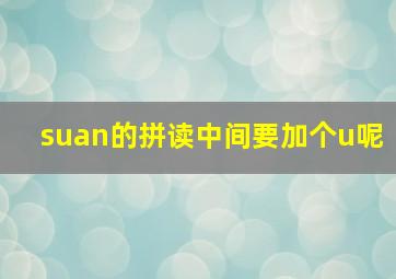 suan的拼读中间要加个u呢