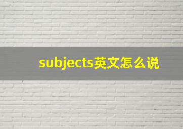 subjects英文怎么说