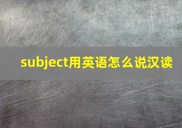 subject用英语怎么说汉读