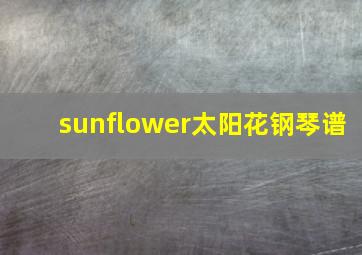 sunflower太阳花钢琴谱