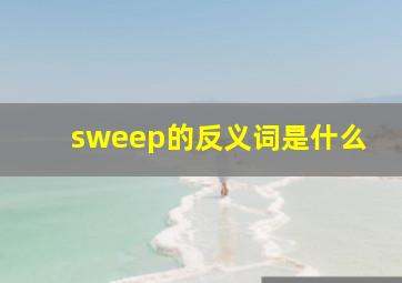 sweep的反义词是什么