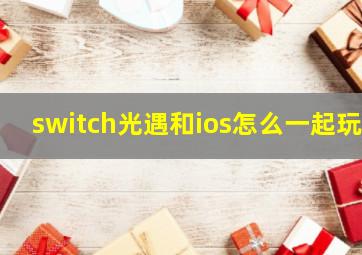 switch光遇和ios怎么一起玩