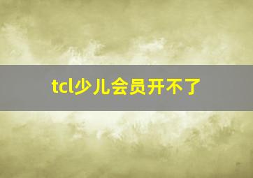 tcl少儿会员开不了