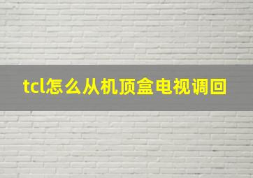 tcl怎么从机顶盒电视调回