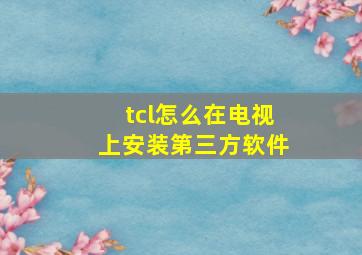 tcl怎么在电视上安装第三方软件