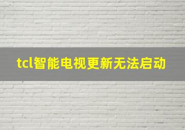 tcl智能电视更新无法启动