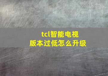 tcl智能电视版本过低怎么升级