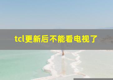 tcl更新后不能看电视了