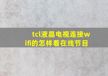 tcl液晶电视连接wifi的怎样看在线节目